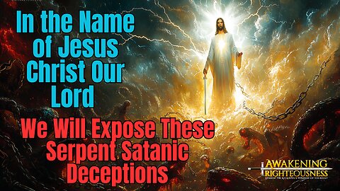 In the Name of Jesus Christ Our Lord We Will Expose These Serpent Satanic Deceptions | Righteousness