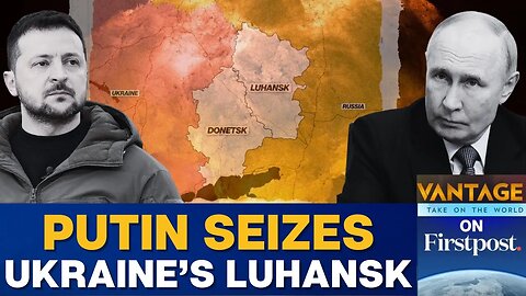 Russia Takes Full Control of Ukraine's Luhansk Region: Kremlin | Vantage on Firstpost | N18G