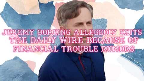 Jeremy Boreing Allegedly Exits The Daily Wire Because Of Financial Trouble Rumors