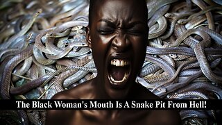The Black Woman's Mouth Is A Snake Pit From Hell!
