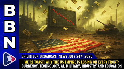 WE’RE TOAST! Why the US empire is losing on every front... (BBN, July 24, 2025)