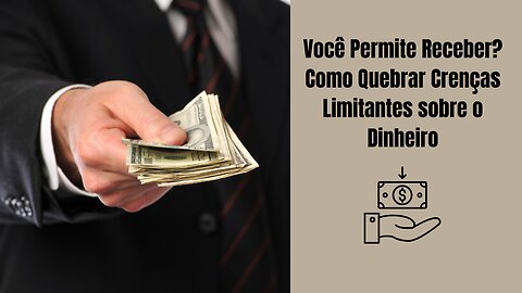 Você Permite Receber? Como Quebrar Crenças Limitantes sobre o Dinheiro