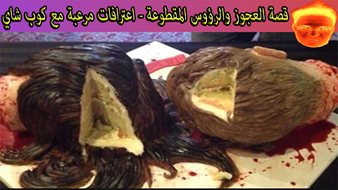 قصة العجوز والرؤوس المقطوعة - اعترافات مرعبة مع كوب شاي