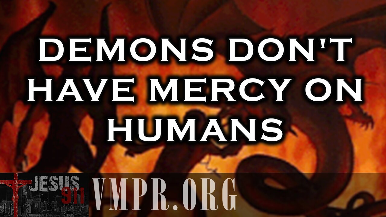 02 May 25, Jesus 911: Demons Don't Have Mercy on Humans