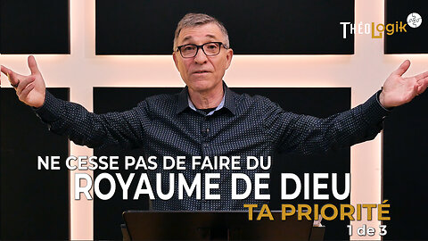 Ne cesse pas de faire du royaume de Dieu ta priorité (message 1 de 3) | ThéoLogik