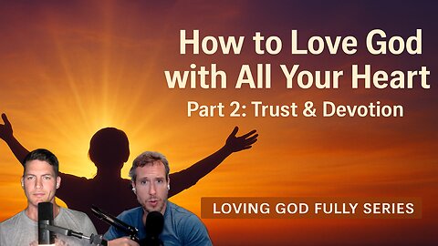 How to Love God with All Your Heart — Part 2: Trust & Devotion | Loving God Fully Series