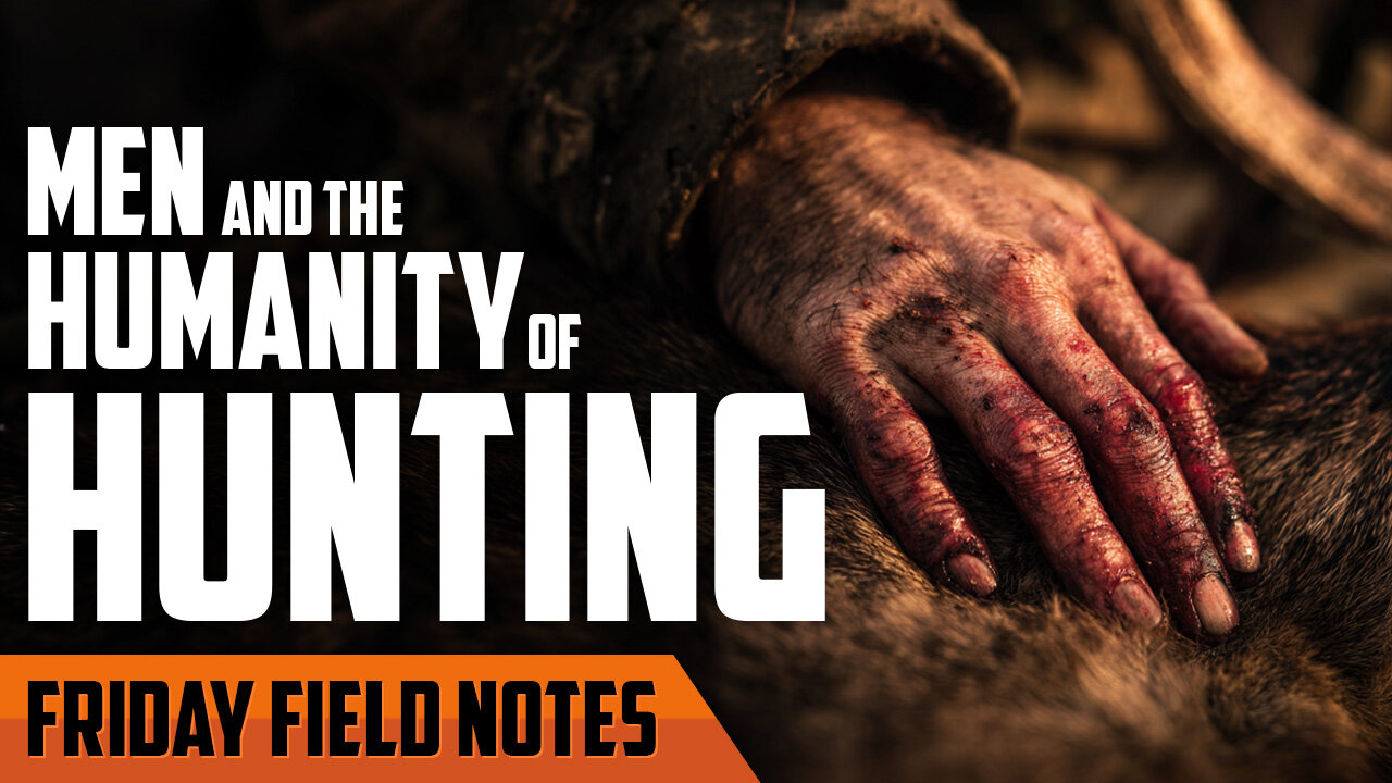 Men and The Humanity of Hunting | FRIDAY FIELD NOTES