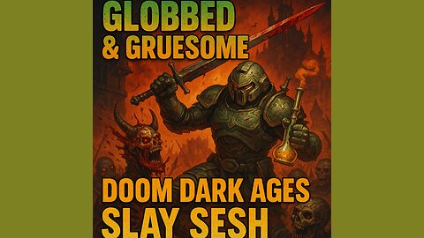 GLOBBED & GRUESOME: DOOM DARK AGES SLAY SESH