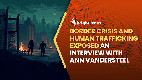 BrightLearn - Border Crisis and Human Trafficking Exposed, an interview with Ann Vandersteel