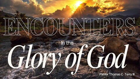Encounters in the Glory of God - Pastor Thomas C Terry III - 4/27/25