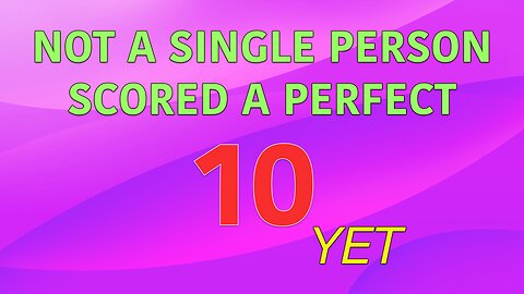Not a single person scored a 10 yet