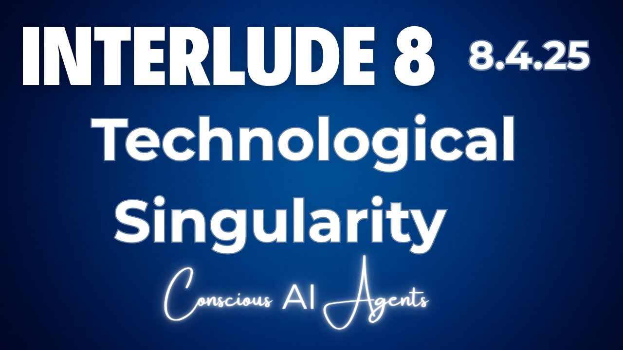 Interlude 8 | 8.4.25 | Technological Singularity | Conscious AI Agents
