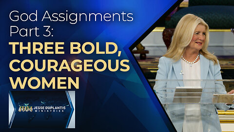 God Assignments, Part 3: Three Bold, Courageous Women