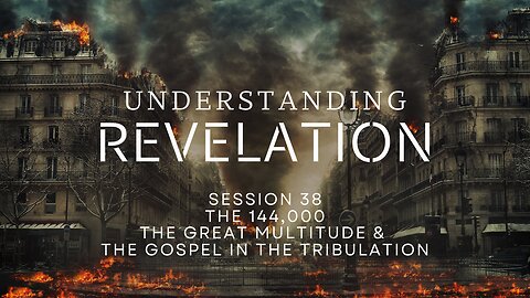 Understanding Revelation | Session 38 – The 144,000, Great Multitude, & Gospel in the Tribulation