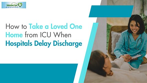 How to Take a Loved One Home from ICU When Hospitals Delay Discharge
