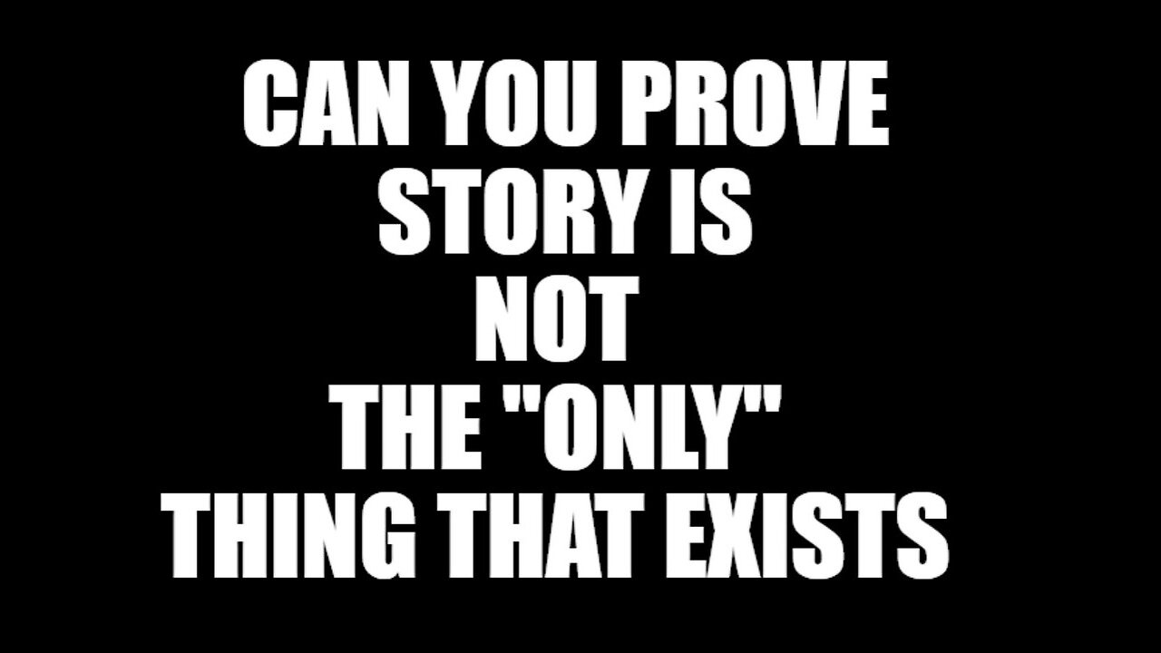 Can you prove Story is NOT the ONLY thing that exists ????