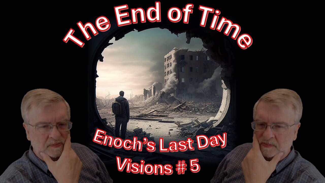 The End of Time – Enoch’s Last Days Vision -Part Five –