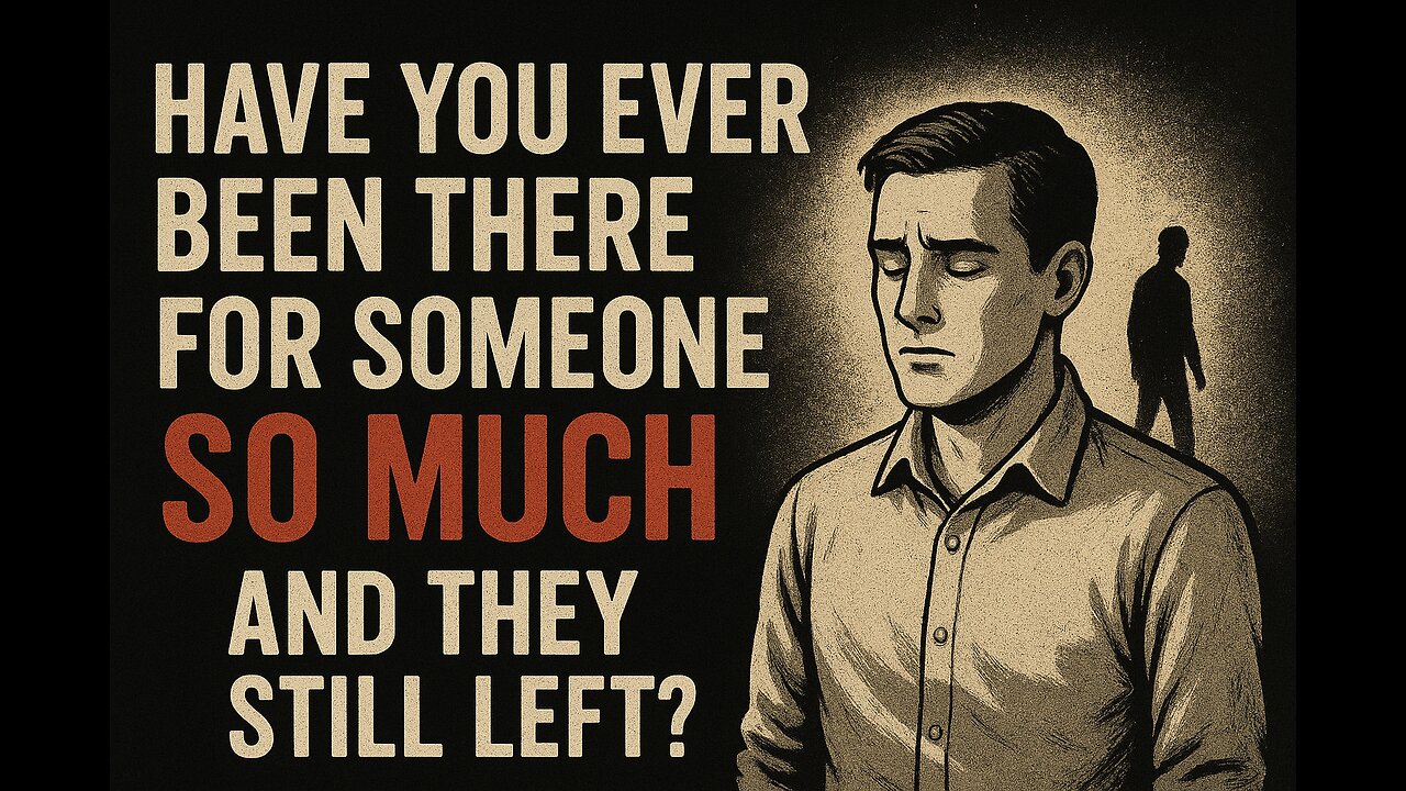 Have You Ever Been There for Someone So Much… And They Still Left?
