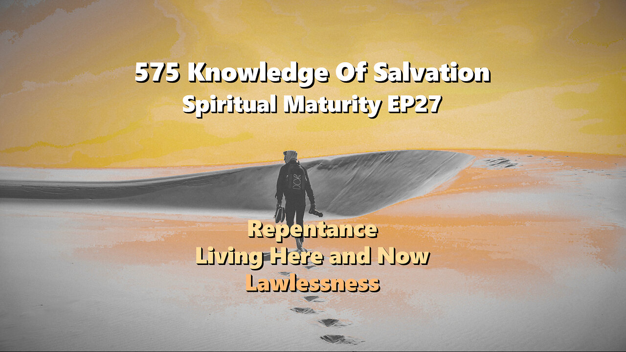 575 Knowledge Of Salvation - Spiritual Maturity EP27 - Repentance, Living Here and Now, Lawlessness