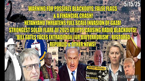 5/15/25 - WARNING BLACKOUTS, FINANCIAL CRASH! NETANYAHU THREATENS FULL SCALE INVATION OF GAZA! "BILL GATES FACES EXTRADITION FOR BIOTERRORISM" & OTHER NEWS...