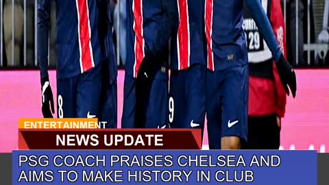 Psg Coach Praises Chelsea and Aims to Make History