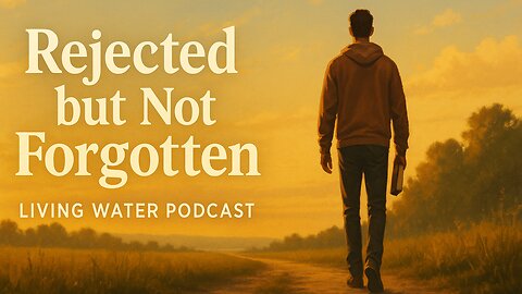 Rejected but Not Forgotten | God Sees What Others Overlook – Living Water Podcast