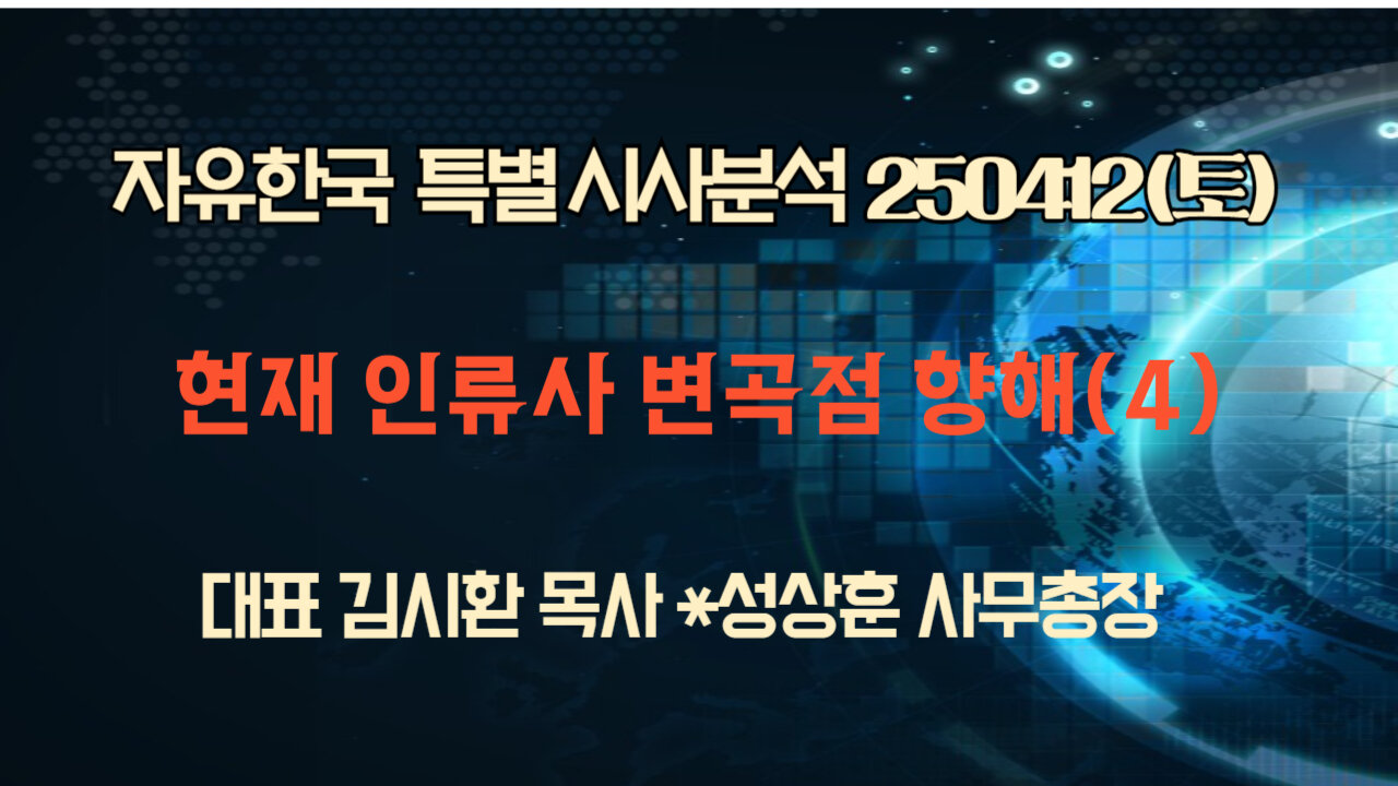 250412 (토)현재 인류사 변곡점 향해(4) [자유한국 특별 시사대담] 김시환목사*성상훈 사무총장