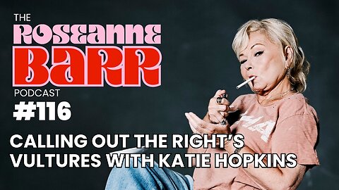 Calling Out the Right’s Vultures with Katie Hopkins | The Roseanne Barr Podcast #116