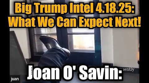 Joan O' Savin: Big Trump Intel 4.18.25 - What We Can Expect Next!