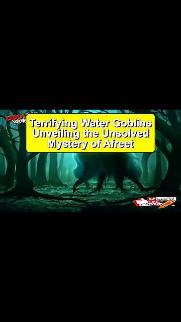 Terrifying Water Goblins: Unveiling the Unsolved Mystery of Afreet