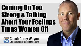 Coming On Too Strong & Talking About Your Feelings Turns Women Off