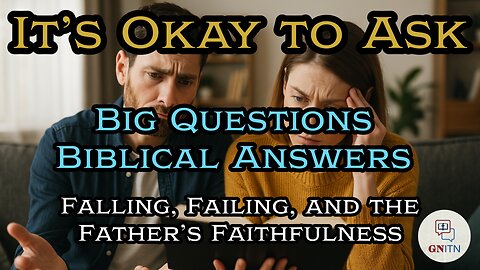 GNITN It’s Okay to Ask - Big Questions, Biblical Answers week three - Falling, Failing, and the Father’s Faithfulness