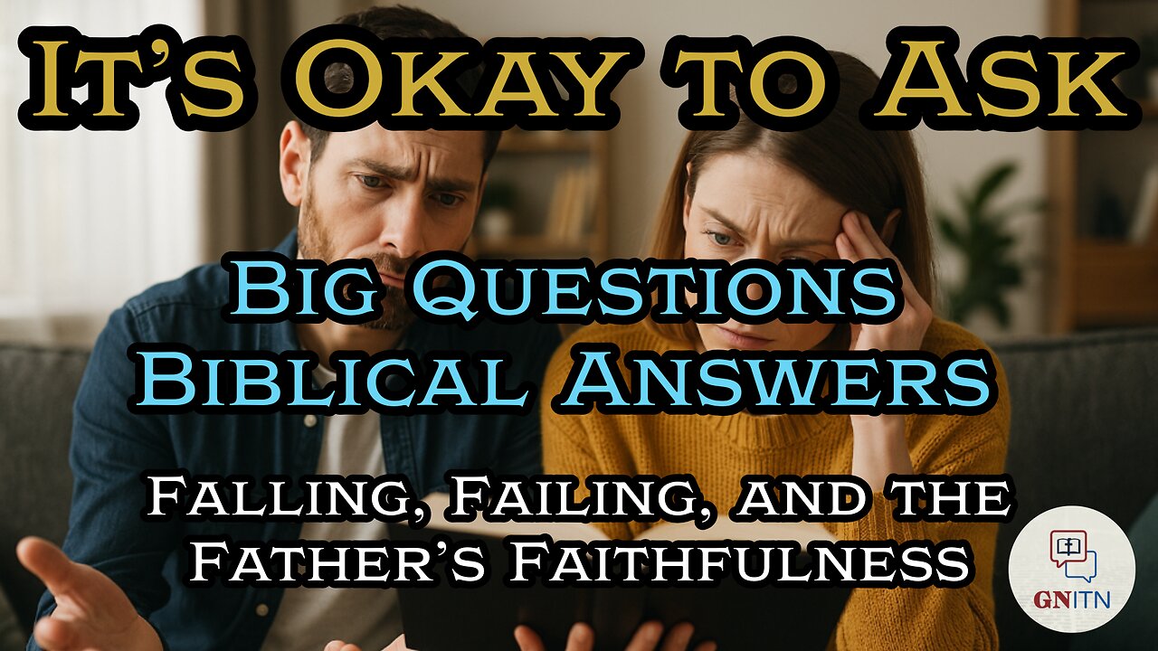 GNITN It’s Okay to Ask - Big Questions, Biblical Answers week three - Falling, Failing, and the Father’s Faithfulness