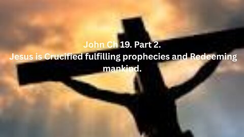 John Ch 19. Part 2. Jesus is Crucified fulfilling prophecies and Redeeming mankind.