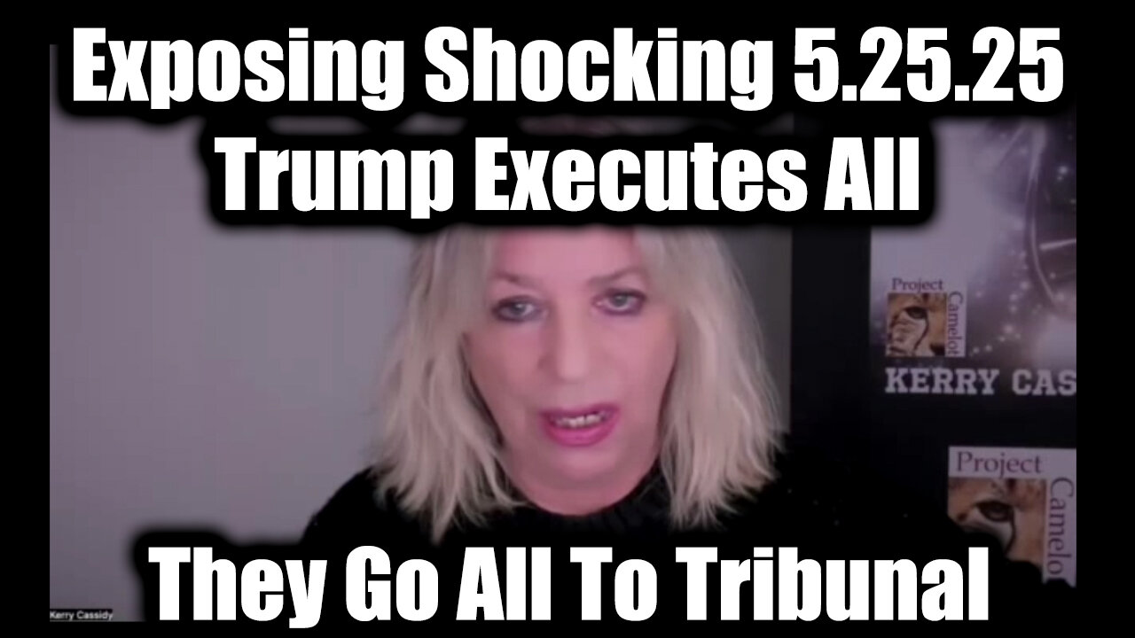 Kerry Cassidy Exposing Shocking 5.25.25 - Trump Executes All, They Go All To Tribunal; The Storm Is Active!