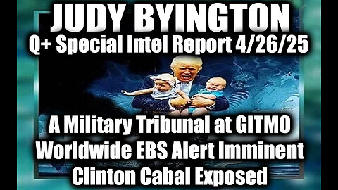 Judy Byington 4.26.25 ~ A Military Tribunal at GITMO, Worldwide EBS Alert Imminent