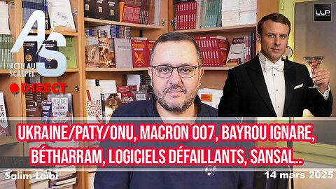 Actu Scalpel 14 mars : Ukraine/Paty/ONU, macron 007, Bayrou ignare, Bétharram, logiciels, Sansal..