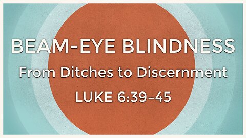 June 29, 2025 - Sunday AM MESSAGE - Beam-Eye Blindness (Luke 6:39-45)