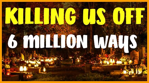 KILLING US OFF 6 MILLION WAYS!!!!!!!