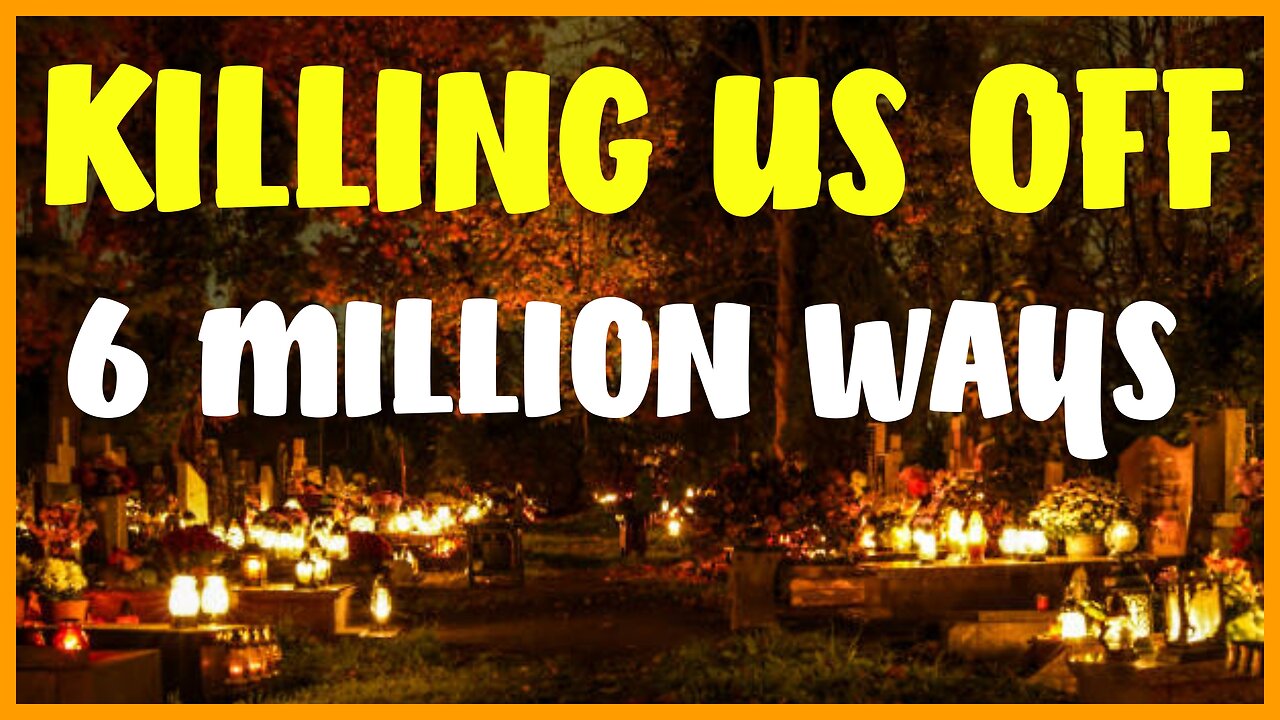 KILLING US OFF 6 MILLION WAYS!!!!!!!
