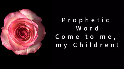 Prophetic Word - Come to me, my children