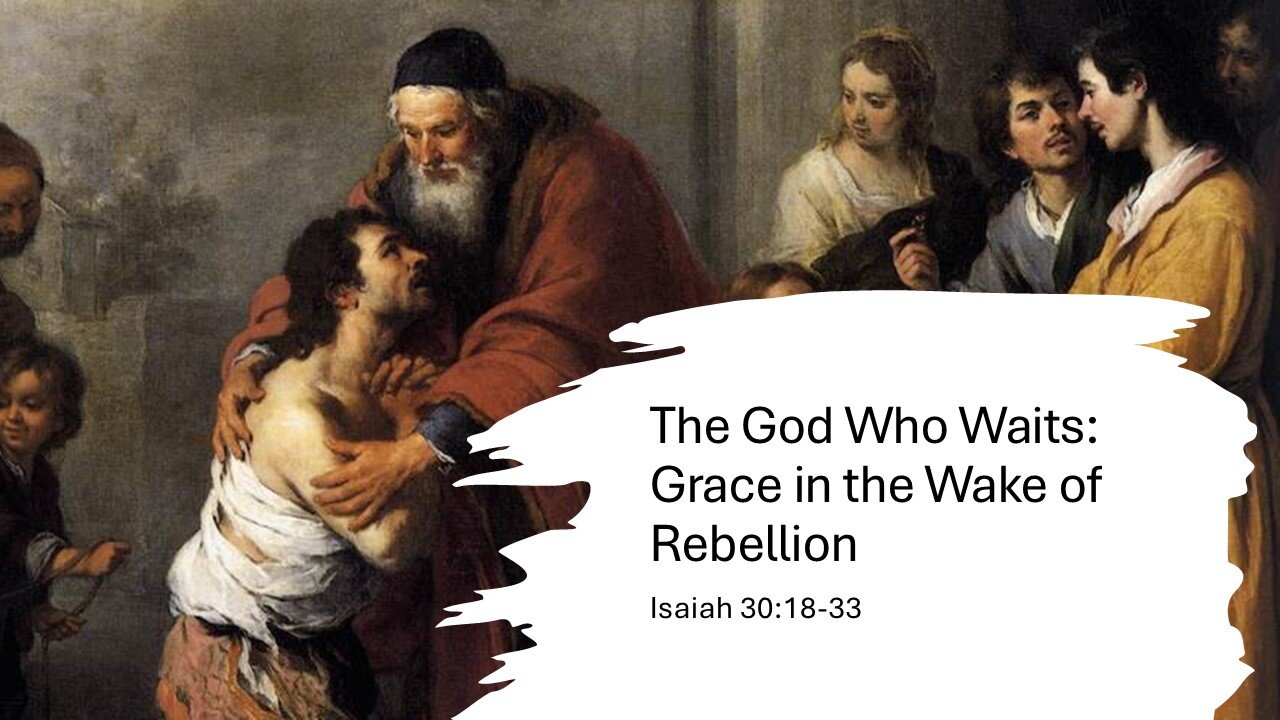 August 31, 2025 - "The God Who Waits: Grace in the Wake of Rebellion" (Isaiah 30:18-33)