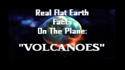 RFEFP "Real Flat Earth Facts On The Plane" Part 24; "Volcanoes"