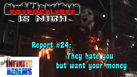 Toypocalypse Report 24: They hate you but want your money.