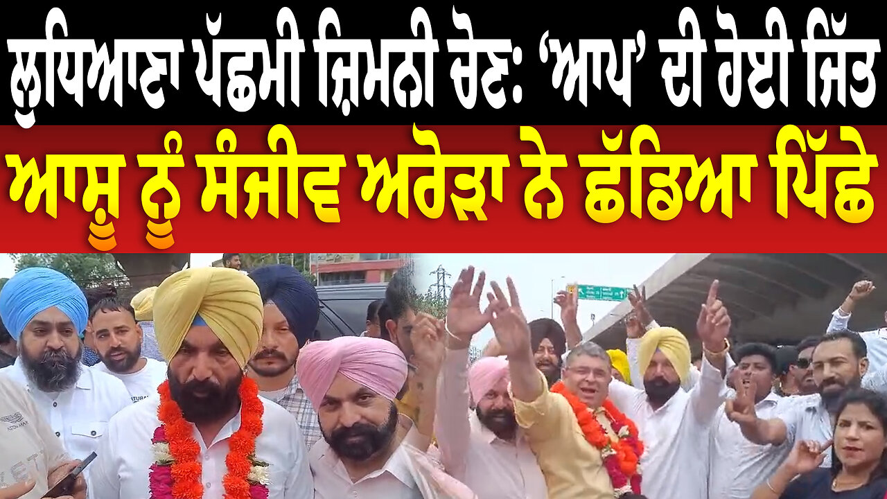 ਲੁਧਿਆਣਾ ਪੱਛਮੀ ਜ਼ਿਮਨੀ ਚੋਣ: ‘ਆਪ’ ਦੀ ਹੋਈ ਜਿੱਤ,ਆਸ਼ੂ ਨੂੰ ਸੰਜੀਵ ਅਰੋੜਾ ਨੇ ਛੱਡਿਆ ਪਿੱਛੇ