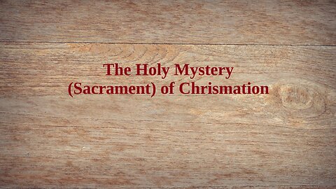The Holy Mystery of Chrismation (Sacrament of Confirmation)