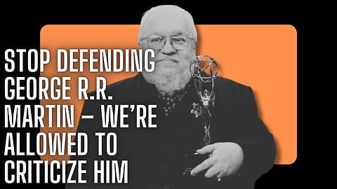 STOP DEFENDING GEORGE R R MARTIN