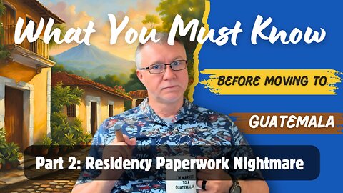 Part 2: Guatemala Residency Paperwork - Nightmare to Navigable!