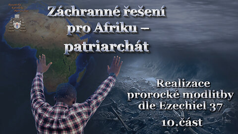 Záchranné řešení pro Afriku – patriarchát /Realizace prorocké modlitby dle Ezechiela 37 - 10. část/