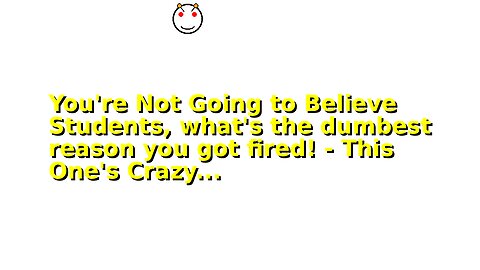 You're Not Going to Believe Students, what's the dumbest reason you got fired! - This One's Crazy...